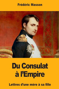 Du Consulat à lEmpire: Lettres d'une mère à sa fille (French Edition)