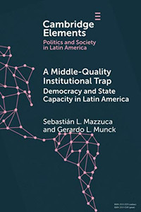 A Middle-Quality Institutional Trap: Democracy and State Capacity in Latin America (Elements in Politics and Society in Latin America) A Middle-Quality Institutional Trap: Democracy and State Capacity in Latin America (Elements in Politics and Society in Latin America)