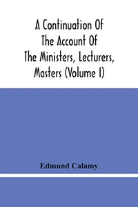 A Continuation Of The Account Of The Ministers, Lecturers, Masters And Fellows Of Colleges, And Schoolmasters, Who Were Ejected And Silenced After The ... Is Added, The Church And Dissenters Comp A Continuation Of The Account Of The Ministers, Lecturers, Masters And Fellows Of Colleges, And Schoolmasters, Who Were Ejected And Silenced After The ... Is Added, The Church And Dissenters Comp