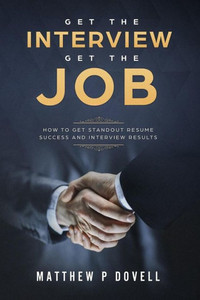 Get the Interview Get the Job: How to Get Standout Resume Success and Interview Results