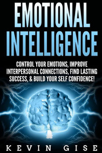 Emotional Intelligence:: Control Your Emotions, Improve Interpersonal Connections, Find Lasting Success, & Build Your Self Confidence! Emotional Intelligence:: Control Your Emotions, Improve Interpersonal Connections, Find Lasting Success, & Build Your Self Confidence!