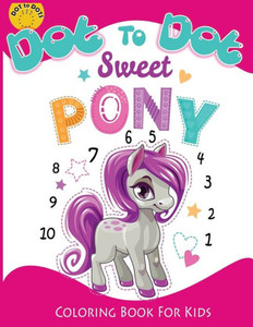 Dot to Dot Sweet PONY coloring book for kids: Activity Connect the dots,Coloring Book for Kids Ages 2-4 3-5 (Connect the dots Coloring Books for kids) Dot to Dot Sweet PONY coloring book for kids: Activity Connect the dots,Coloring Book for Kids Ages 2-4 3-5 (Connect the dots Coloring Books for kids)