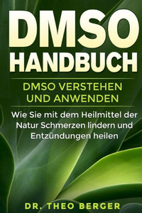 DMSO Handbuch: DMSO verstehen und anwenden. Wie Sie mit dem Heilmittel der Natur Schmerzen lindern und Entzündungen heilen. (German Edition) DMSO Handbuch: DMSO verstehen und anwenden. Wie Sie mit dem Heilmittel der Natur Schmerzen lindern und Entzündungen heilen. (German Edition)