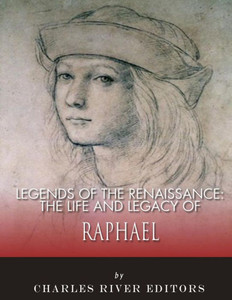 Legends of the Renaissance: The Life and Legacy of Raphael