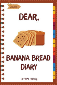 Dear, Banana Bread Diary: Make An Awesome Month With 31 Best Banana Bread Recipes! (Banana Bread Cookbook, Banana Bread Book, Banana Quick Bread, Homemade Banana Bread) Dear, Banana Bread Diary: Make An Awesome Month With 31 Best Banana Bread Recipes! (Banana Bread Cookbook, Banana Bread Book, Banana Quick Bread, Homemade Banana Bread)