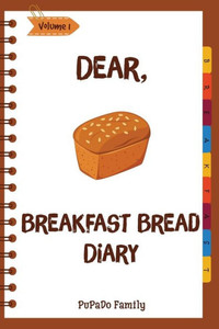 Dear, Breakfast Bread Diary: Make An Awesome Month With 31 Best Breakfast Bread Recipes! (Banana Bread Cookbook, Banana Bread Recipe, Pumpkin Bread Cookbook, Pumpkin Bread Recipe)