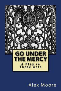 Go Under the Mercy: A Play In Three Acts Go Under the Mercy: A Play In Three Acts