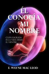 Él Conocía Mi Nombre: Cuán Sagrada es la Vida Desde el Vientre (Spanish Edition)