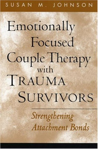 Emotionally Focused Couple Therapy with Trauma Survivors: Strengthening Attachment Bonds (The Guilford Family Therapy Series) Emotionally Focused Couple Therapy with Trauma Survivors: Strengthening Attachment Bonds (The Guilford Family Therapy Series)