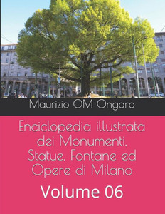 Enciclopedia illustrata dei Monumenti, Statue, Fontane ed Opere di Milano: Volume 06 (Italian Edition)