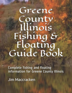 Greene County Illinois Fishing & Floating Guide Book: Complete fishing and floating information for Greene County Illinois