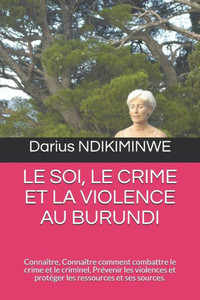 LE SOI, LE CRIME ET LA VIOLENCE AU BURUNDI: Connaître, Connaître comment combattre le crime et le criminel, Prévenir les violences et protéger les ressources et ses sources. (French Edition)
