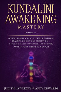 Kundalini Awakening Mastery: 6 Books In 1: Achieve Higher Consciousness & Spiritual Transcendence Using Meditation  Increase Psychic Intuition, Mind Power, Awaken Your Third Eye & Evolve