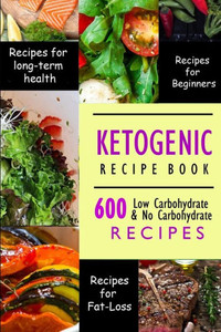 Ketogenic Recipe Book : 600 Ketogenic Recipes Low Carbohydrate & No Carbohydrate Recipes