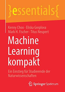 Machine Learning kompakt: Ein Einstieg für Studierende der Naturwissenschaften (essentials) (German Edition) Machine Learning kompakt: Ein Einstieg für Studierende der Naturwissenschaften (essentials) (German Edition)