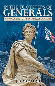 In the Footsteps of Generals: A Travel Guide to the Battlefields of France (Footsteps of Generals Battlefield Guides.)