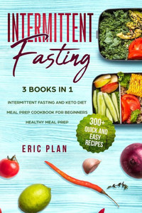 Intermittent Fasting: 3 Books in 1; Intermittent Fasting and Keto Diet, Meal Prep Cookbook for Beginners, Healthy Meal Prep. 300+ Quick and Easy Recipes Intermittent Fasting: 3 Books in 1; Intermittent Fasting and Keto Diet, Meal Prep Cookbook for Beginners, Healthy Meal Prep. 300+ Quick and Easy Recipes