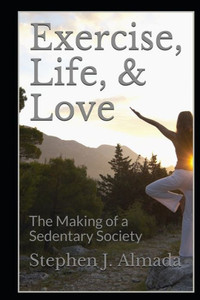 Exercise, Life, & Love: The Making of a Sedentary Society Exercise, Life, & Love: The Making of a Sedentary Society