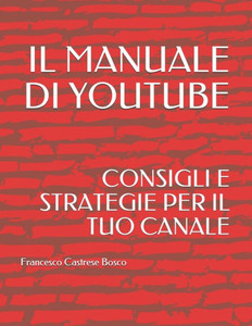 IL MANUALE DI YOUTUBE: CONSIGLI E STRATEGIE PER IL TUO CANALE (Italian Edition)