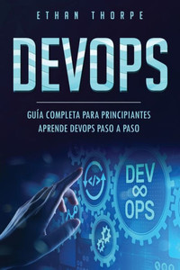 DEVOPS: GUÍA COMPLETA PARA PRINCIPIANTES APRENDE DEVOPS PASO A PASO(Libro En Español/ DEVOPS Spanish Book Version) (Spanish Edition)