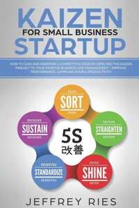 Kaizen for Small Business Startup: How to Gain and Maintain a Competitive Edge by Applying the Kaizen Mindset to Your Startup Business and ... for Scrum, Kanban, Sprint, DSDM XP & Crystal) Kaizen for Small Business Startup: How to Gain and Maintain a Competitive Edge by Applying the Kaizen Mindset to Your Startup Business and ... for Scrum, Kanban, Sprint, DSDM XP & Crystal)