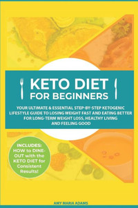 Keto Diet for Beginners: Your Ultimate & Essential Step-by-Step Ketogenic Lifestyle Guide to Losing Weight Fast and Eating Better for Long-Term Weight Loss, Healthy Living and Feeling Good Keto Diet for Beginners: Your Ultimate & Essential Step-by-Step Ketogenic Lifestyle Guide to Losing Weight Fast and Eating Better for Long-Term Weight Loss, Healthy Living and Feeling Good