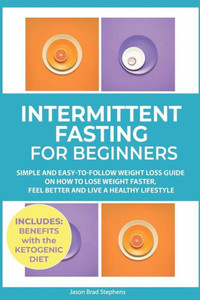 Intermittent Fasting for Beginners: Simple and Easy-to-Follow Weight Loss Guide on How to Lose Weight Faster, Feel Better and Live a Healthy Lifestyle. (PLUS: Benefits with Ketogenic Diet) Intermittent Fasting for Beginners: Simple and Easy-to-Follow Weight Loss Guide on How to Lose Weight Faster, Feel Better and Live a Healthy Lifestyle. (PLUS: Benefits with Ketogenic Diet)