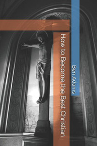 How to Become the Best Christian How to Become the Best Christian