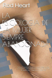 LA PSICOLOGIA DE LA MUJER SIEMPRE ABANDONADA: Guía para reconocer los errores que te impiden atrapar a un hombre y para lograr tener todo lo que ... compromiso y mucho más. (Spanish Edition)