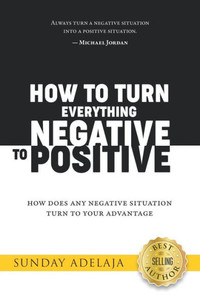 How to Turn Everything Negative to Positive How to Turn Everything Negative to Positive