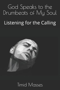 God Speaks to the Drumbeats of My Soul: Listening for the Calling God Speaks to the Drumbeats of My Soul: Listening for the Calling