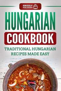 Hungarian Cookbook: Traditional Hungarian Recipes Made Easy Hungarian Cookbook: Traditional Hungarian Recipes Made Easy