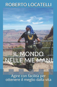 IL MONDO NELLE MIE MANI: Agire con facilità per ottenere il meglio dalla vita (Italian Edition)