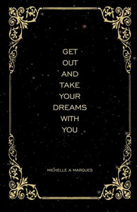 GET OUT AND TAKE YOUR DREAMS WITH YOU GET OUT AND TAKE YOUR DREAMS WITH YOU