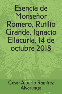 Esencia de Monseñor Romero, Rutilio Grande, Ignacio Ellacuría, 14 de octubre 2018 (Spanish Edition)