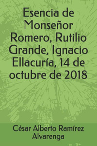 Esencia de Monseñor Romero, Rutilio Grande, Ignacio Ellacuría, 14 de octubre de 2018 (Spanish Edition)