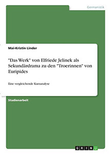 Das Werk von Elfriede Jelinek als Sekundärdrama zu den Troerinnen von Euripides: Eine vergleichende Kurzanalyse (German Edition)