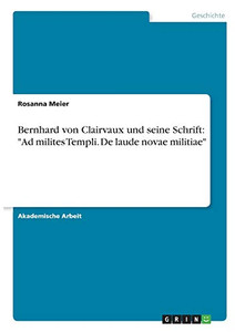 Bernhard von Clairvaux und seine Schrift: "Ad milites Templi. De laude novae militiae" (German Edition) Bernhard von Clairvaux und seine Schrift: "Ad milites Templi. De laude novae militiae" (German Edition)