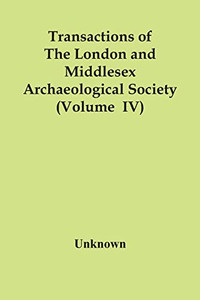 Transactions Of The London And Middlesex Archaeological Society (Volume Iv) Transactions Of The London And Middlesex Archaeological Society (Volume Iv)