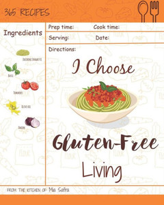 I Choose Gluten-Free Living: Reach 365 Happy And Healthy Days! [Gluten Free Bread Machine Recipe Book, French Gluten Free Cookbook, Gluten Free Vegan ... [Volume 4] (I Choose Healthy Living)