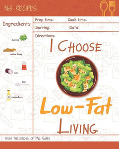 I Choose Low-Fat Living: Reach 365 Happy And Healthy Days! [Low Fat Oatmeal, Low Fat Cake Cookbook, Low Fat Chicken Recipes, Low Fat Low Sodium ... [Volume 10] (I Choose Healthy Living)