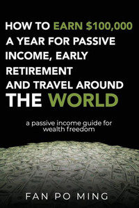 How to earn $100,000 a year for passive income, early retirement and travel around the world: a passive income guide for wealth freedom How to earn $100,000 a year for passive income, early retirement and travel around the world: a passive income guide for wealth freedom