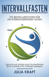 Intervallfasten: Die besten Methoden für ein intermittierendes Fasten - 16 8, 5 2, 20 4 & 10in2 - Gesund und schlank durch Kurzzeitfasten - Buch ist bestens für Anfänger geeignet (German Edition) Intervallfasten: Die besten Methoden für ein intermittierendes Fasten - 16 8, 5 2, 20 4 & 10in2 - Gesund und schlank durch Kurzzeitfasten - Buch ist bestens für Anfänger geeignet (German Edition)