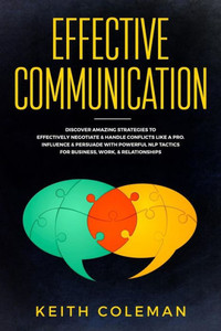 Effective Communication: Discover Amazing Strategies to Effectively Negotiate & Handle Conflicts Like a Pro. Influence & Persuade With Powerful NLP ... Work, & Relationships (Speak Fearlessly) Effective Communication: Discover Amazing Strategies to Effectively Negotiate & Handle Conflicts Like a Pro. Influence & Persuade With Powerful NLP ... Work, & Relationships (Speak Fearlessly)