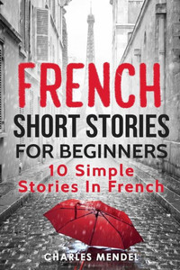 French Short Stories For Beginners: 10 Simple Stories In French French Short Stories For Beginners: 10 Simple Stories In French