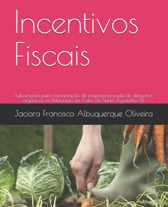 Incentivos Fiscais: Subvenções para implantação de empresa privada de alimentos orgânicos no Município do Cabo de Santo Agostinho/PE (Portuguese Edition) Incentivos Fiscais: Subvenções para implantação de empresa privada de alimentos orgânicos no Município do Cabo de Santo Agostinho/PE (Portuguese Edition)
