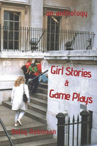 Girl Stories & Game Plays: An Anthology of Stories and Plays Girl Stories & Game Plays: An Anthology of Stories and Plays