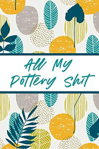 All My Pottery Shit: Pottery Enthusiasts Ceramic Arts & Crafts Gifts for Potters and Pottery Lovers Hobby Projects DIY Craft All My Pottery Shit: Pottery Enthusiasts Ceramic Arts & Crafts Gifts for Potters and Pottery Lovers Hobby Projects DIY Craft