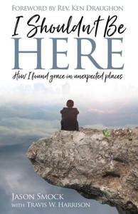 I Shouldnt Be Here: How I Found Grace in Unexpected Places