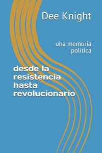 desde la resistencia hasta revolucionario: una memoria politica desde la resistencia hasta revolucionario: una memoria politica
